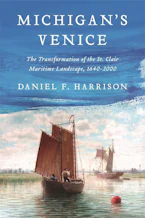 Michigan's Venice
The Transformation of the St. Clair Maritime Landscape, 1640–2000

by Daniel F. Harrison